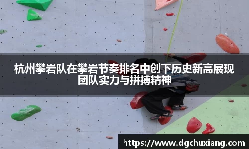 杭州攀岩队在攀岩节奏排名中创下历史新高展现团队实力与拼搏精神