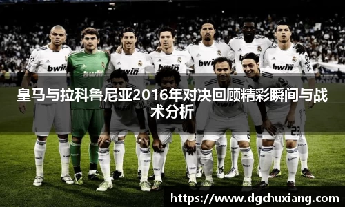 皇马与拉科鲁尼亚2016年对决回顾精彩瞬间与战术分析