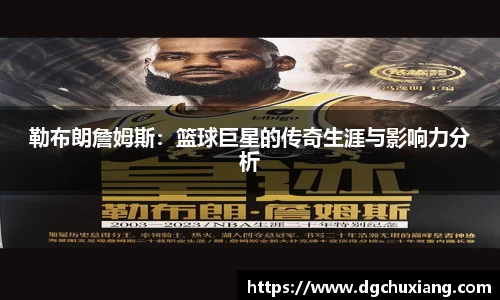 勒布朗詹姆斯：篮球巨星的传奇生涯与影响力分析