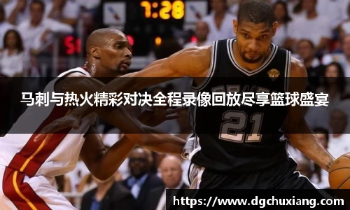 马刺与热火精彩对决全程录像回放尽享篮球盛宴