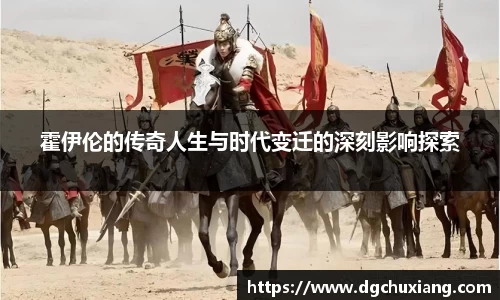 霍伊伦的传奇人生与时代变迁的深刻影响探索