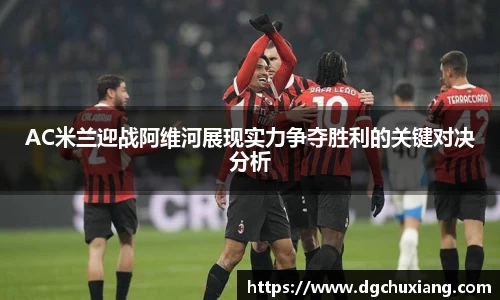 AC米兰迎战阿维河展现实力争夺胜利的关键对决分析