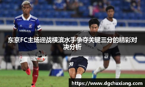 东京FC主场迎战横滨水手争夺关键三分的精彩对决分析
