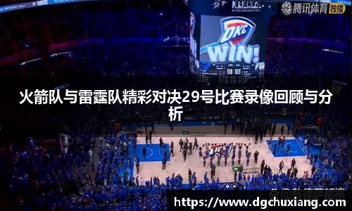 火箭队与雷霆队精彩对决29号比赛录像回顾与分析