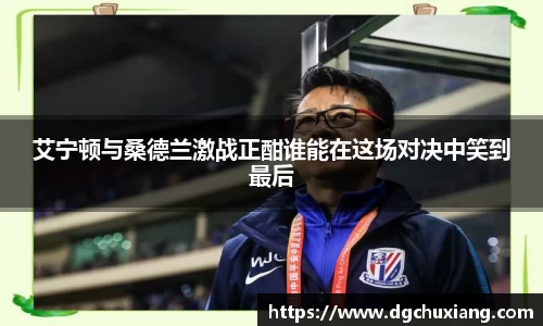 艾宁顿与桑德兰激战正酣谁能在这场对决中笑到最后