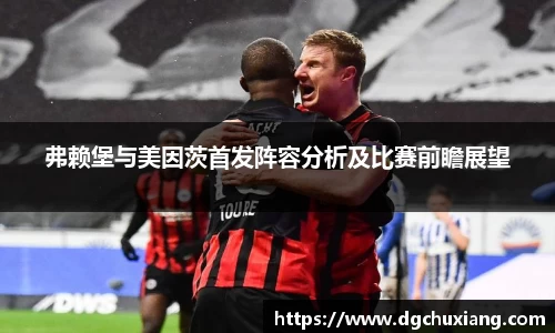 弗赖堡与美因茨首发阵容分析及比赛前瞻展望