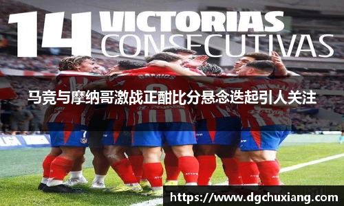 马竞与摩纳哥激战正酣比分悬念迭起引人关注