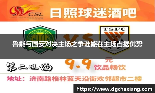 鲁能与国安对决主场之争谁能在主场占据优势
