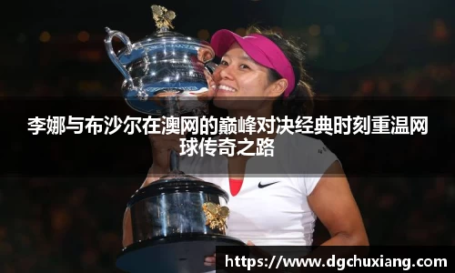 李娜与布沙尔在澳网的巅峰对决经典时刻重温网球传奇之路