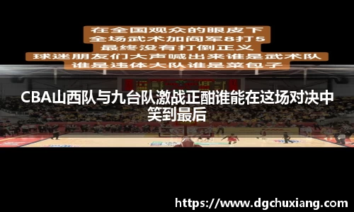 CBA山西队与九台队激战正酣谁能在这场对决中笑到最后