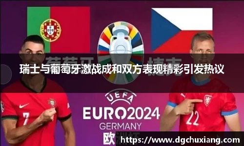 瑞士与葡萄牙激战成和双方表现精彩引发热议