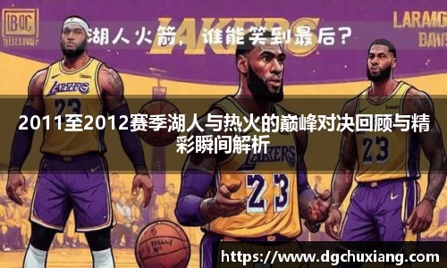 2011至2012赛季湖人与热火的巅峰对决回顾与精彩瞬间解析