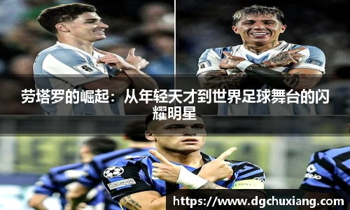 劳塔罗的崛起：从年轻天才到世界足球舞台的闪耀明星
