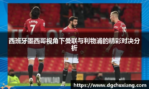 西班牙墨西哥视角下曼联与利物浦的精彩对决分析