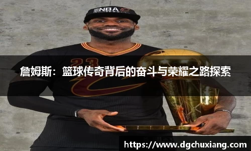 詹姆斯：篮球传奇背后的奋斗与荣耀之路探索