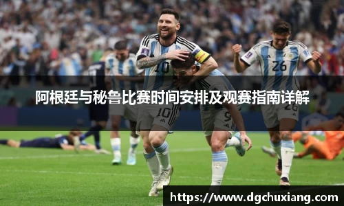 阿根廷与秘鲁比赛时间安排及观赛指南详解