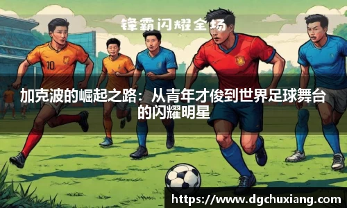 加克波的崛起之路：从青年才俊到世界足球舞台的闪耀明星
