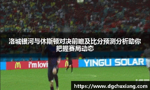 洛城银河与休斯顿对决前瞻及比分预测分析助你把握赛局动态