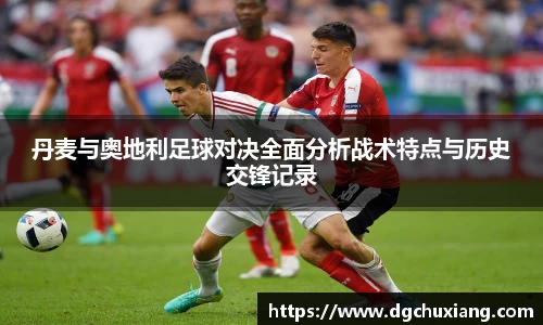 丹麦与奥地利足球对决全面分析战术特点与历史交锋记录