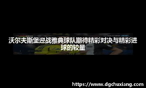 沃尔夫斯堡迎战雅典球队期待精彩对决与精彩进球的较量