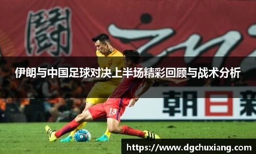 伊朗与中国足球对决上半场精彩回顾与战术分析