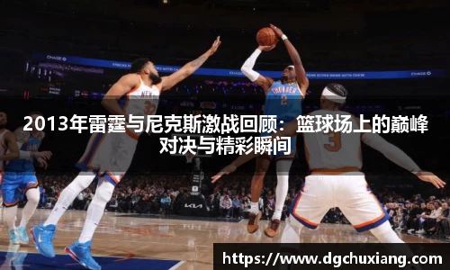 2013年雷霆与尼克斯激战回顾：篮球场上的巅峰对决与精彩瞬间