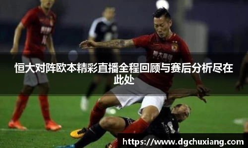 恒大对阵欧本精彩直播全程回顾与赛后分析尽在此处