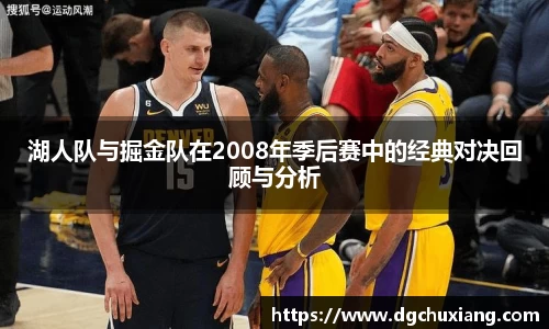 湖人队与掘金队在2008年季后赛中的经典对决回顾与分析