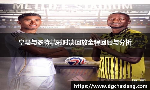 皇马与多特精彩对决回放全程回顾与分析