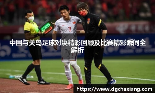 中国与关岛足球对决精彩回顾及比赛精彩瞬间全解析