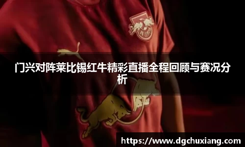 门兴对阵莱比锡红牛精彩直播全程回顾与赛况分析