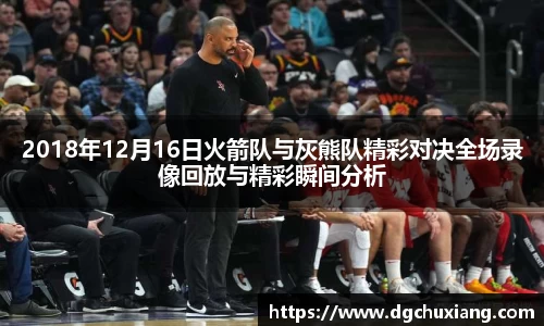 2018年12月16日火箭队与灰熊队精彩对决全场录像回放与精彩瞬间分析