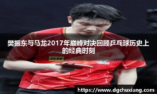 樊振东与马龙2017年巅峰对决回顾乒乓球历史上的经典时刻