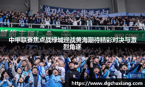 中甲联赛焦点战绿城迎战黄海期待精彩对决与激烈角逐