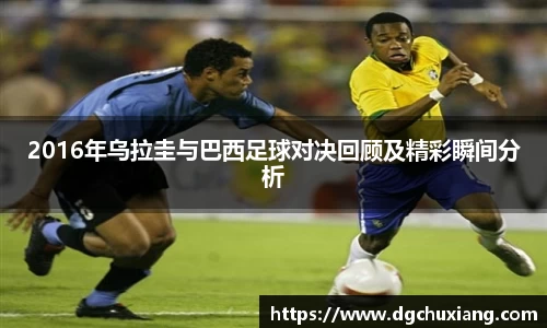 2016年乌拉圭与巴西足球对决回顾及精彩瞬间分析