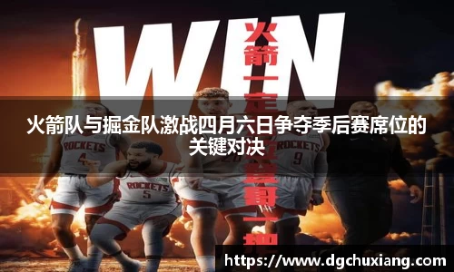 火箭队与掘金队激战四月六日争夺季后赛席位的关键对决