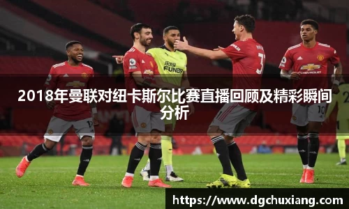 2018年曼联对纽卡斯尔比赛直播回顾及精彩瞬间分析