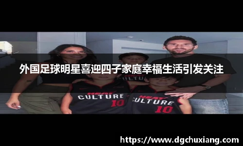 外国足球明星喜迎四子家庭幸福生活引发关注